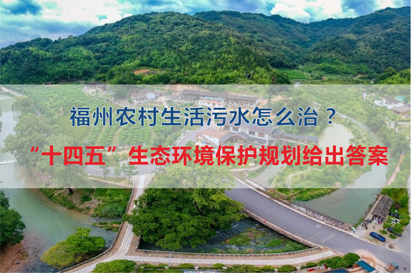 福州市農(nóng)村生活污水怎么治？“十四五”生態(tài)環(huán)境保護(hù)規(guī)劃給出答案